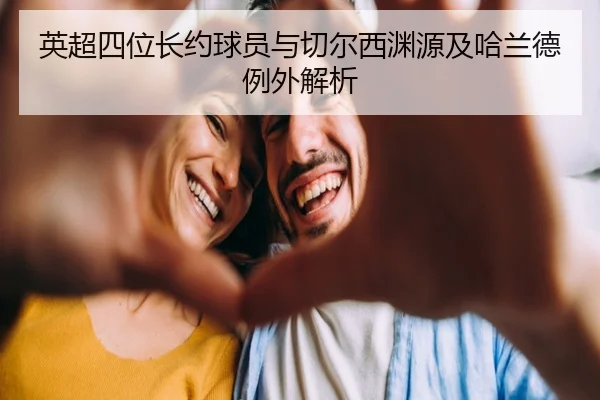 英超四位长约球员与切尔西渊源及哈兰德例外解析 | JIUYOUSPORTS