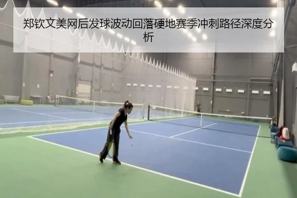 郑钦文美网后发球波动回落硬地赛季冲刺路径深度分析 | JIUYOUSPORTS